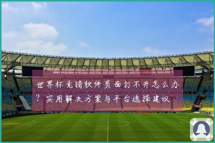 世界杯竞猜软件页面打不开怎么办？实用解决方案与平台选择建议