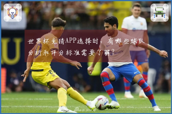 世界杯竞猜APP选择时，有哪些球队分析和评分标准需要了解？